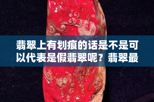 翡翠上有劃痕的話是不是可以代表是假翡翠呢？翡翠最害怕的東西是......