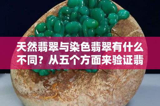 天然翡翠與染色翡翠有什么不同？從五個方面來驗證翡翠的真假