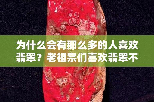 為什么會有那么多的人關(guān)注國石之家翡翠？老祖宗們喜歡翡翠不是沒有道理的