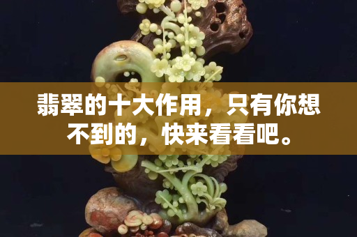翡翠的十大作用，只有你想不到的，快來看看吧。