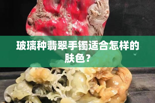 玻璃種翡翠手鐲適合怎樣的膚色？