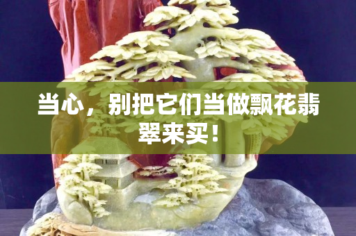當心，別把它們當做飄花翡翠來買！