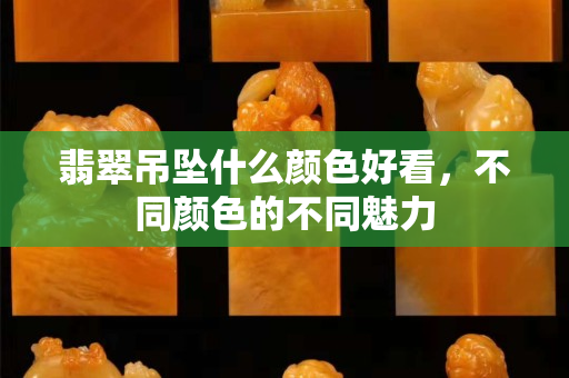 翡翠吊墜什么顏色好看，不同顏色的不同魅力