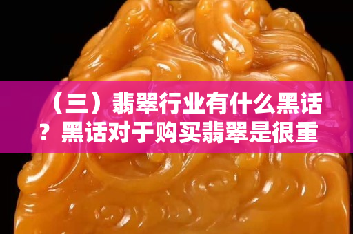 （三）翡翠行業(yè)有什么黑話？黑話對于購買翡翠是很重要的