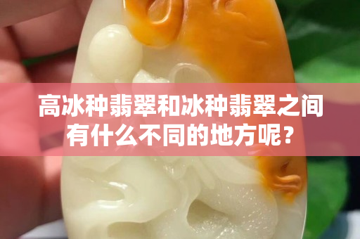 高冰種翡翠和冰種翡翠之間有什么不同的地方呢？