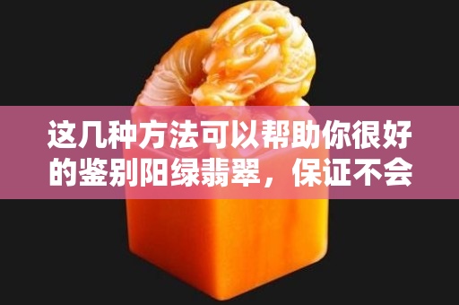 這幾種方法可以幫助你很好的鑒別陽綠翡翠，保證不會讓你買到假貨。