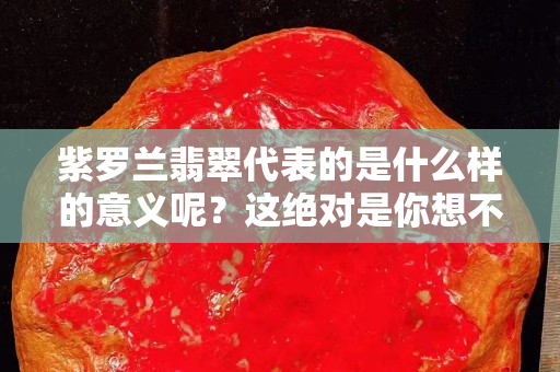 紫羅蘭翡翠代表的是什么樣的意義呢？這絕對是你想不到的！