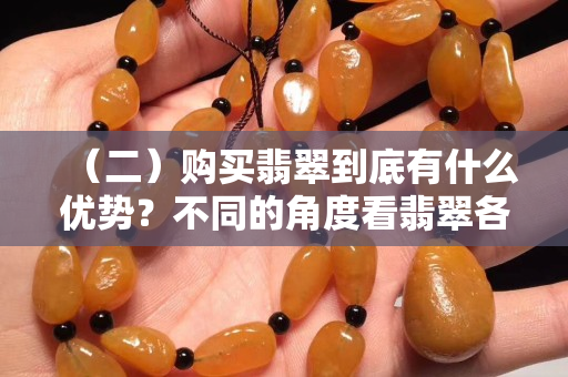 （二）購買翡翠到底有什么優(yōu)勢？不同的角度看翡翠各有什么美