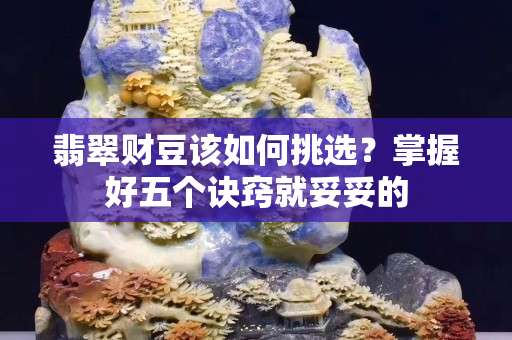 翡翠財豆該如何挑選？掌握好五個訣竅就妥妥的