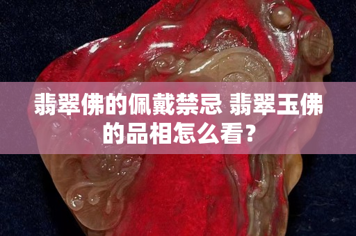 翡翠佛的佩戴禁忌 翡翠玉佛的品相怎么看？