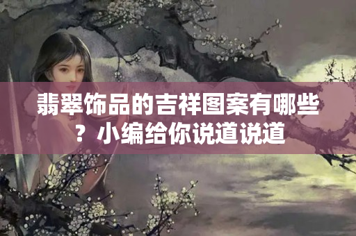翡翠飾品的吉祥圖案有哪些？小編給你說(shuō)道說(shuō)道