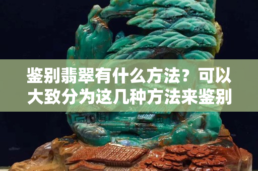 鑒別翡翠有什么方法？可以大致分為這幾種方法來鑒別
