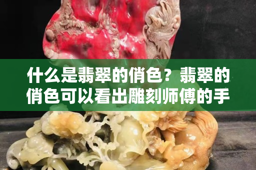 什么是翡翠的俏色？翡翠的俏色可以看出雕刻師傅的手藝是否精湛