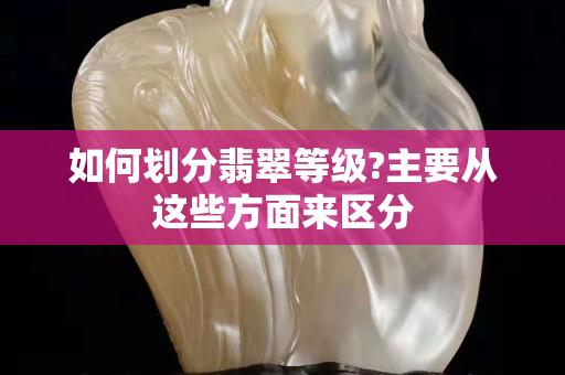 如何劃分翡翠等級?主要從這些方面來區分
