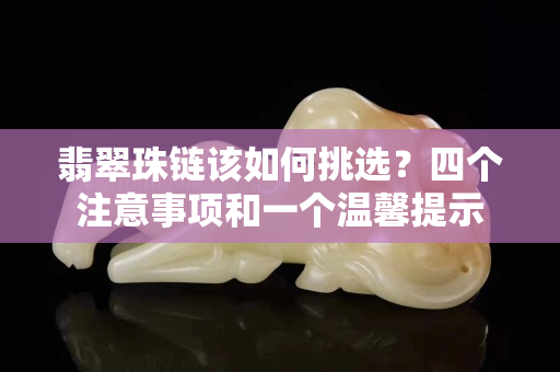 翡翠珠鏈該如何挑選？四個注意事項和一個溫馨提示