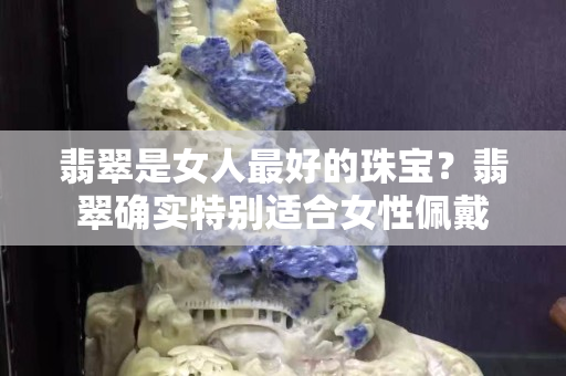 翡翠是女人最好的珠寶？翡翠確實特別適合女性佩戴