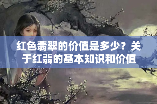 紅色翡翠的價值是多少？關于紅翡的基本知識和價值