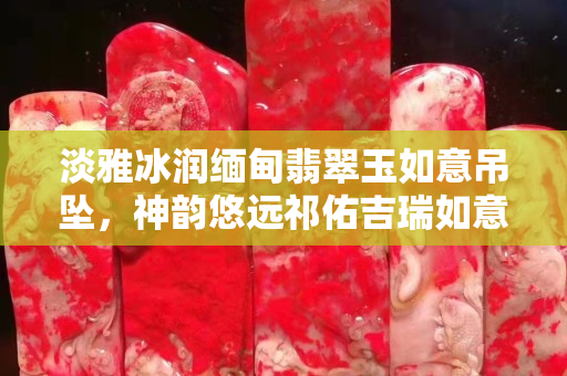 淡雅冰潤緬甸翡翠玉如意吊墜，神韻悠遠祁佑吉瑞如意伴一生