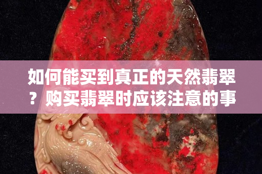 如何能買到真正的天然翡翠？購買翡翠時應該注意的事項