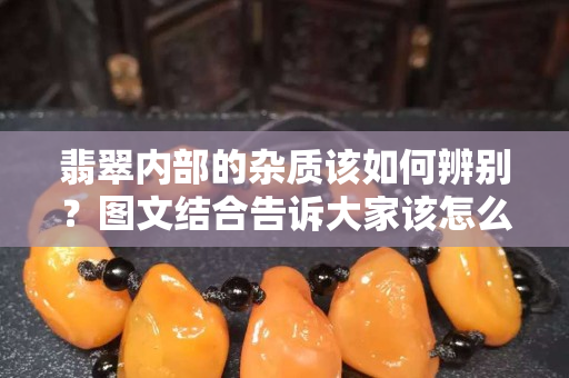 翡翠內部的雜質該如何辨別？圖文結合告訴大家該怎么鑒別