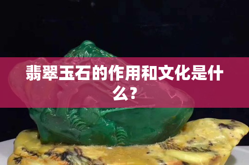翡翠玉石的作用和文化是什么？
