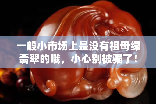 一般小市場上是沒有祖母綠翡翠的哦，小心別被騙了！