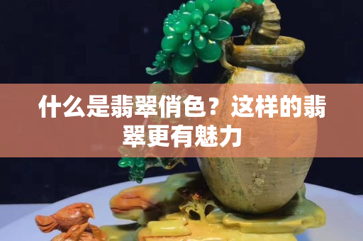 什么是翡翠俏色？這樣的翡翠更有魅力