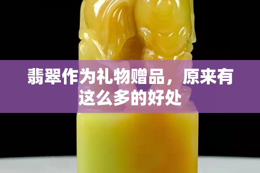 翡翠作為禮物贈品，原來有這么多的好處