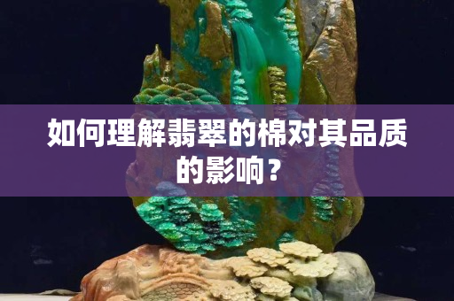 如何理解翡翠的棉對其品質的影響？