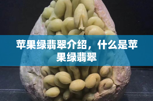 蘋果綠翡翠介紹，什么是蘋果綠翡翠