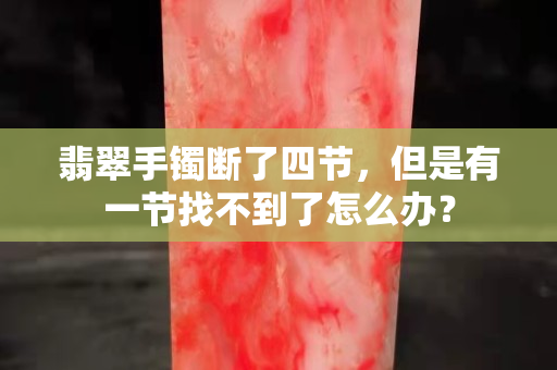 翡翠手鐲斷了四節(jié)，但是有一節(jié)找不到了怎么辦？