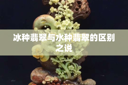 冰種翡翠與水種翡翠的區(qū)別之說