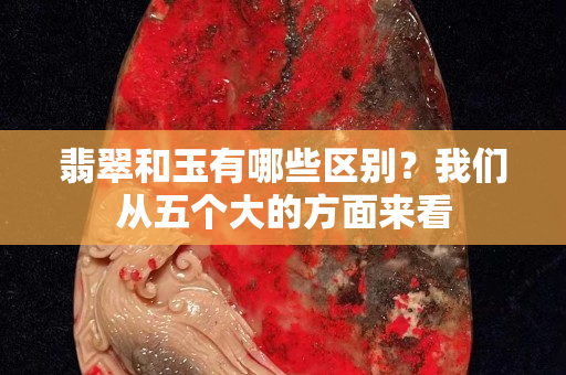 翡翠和玉有哪些區別？我們從五個大的方面來看