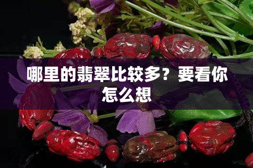 哪里的翡翠比較多？要看你怎么想