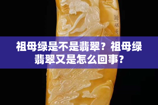祖母綠是不是翡翠？祖母綠翡翠又是怎么回事？