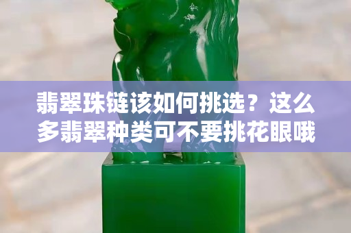 翡翠珠鏈該如何挑選？這么多翡翠種類可不要挑花眼哦