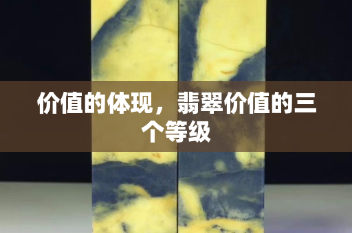 價值的體現，翡翠價值的三個等級
