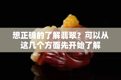 想正確的了解翡翠？可以從這幾個方面先開始了解