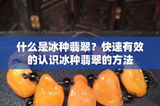 什么是冰種翡翠？快速有效的認識冰種翡翠的方法