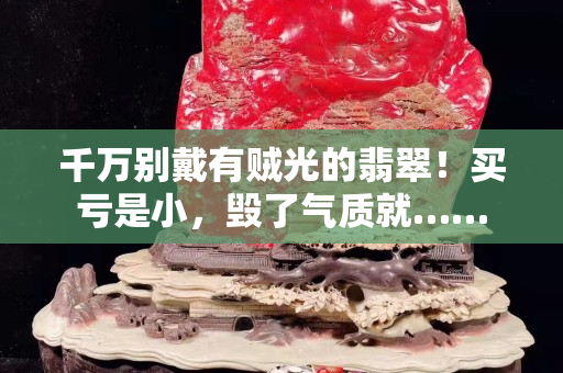 千萬別戴有賊光的翡翠！買虧是小，毀了氣質就……