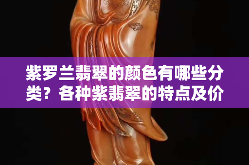 紫羅蘭翡翠的顏色有哪些分類？各種紫翡翠的特點及價格