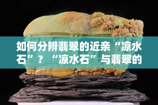如何分辨翡翠的近親“涼水石”？“涼水石”與翡翠的區(qū)別