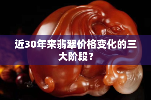 近30年來(lái)翡翠價(jià)格變化的三大階段？