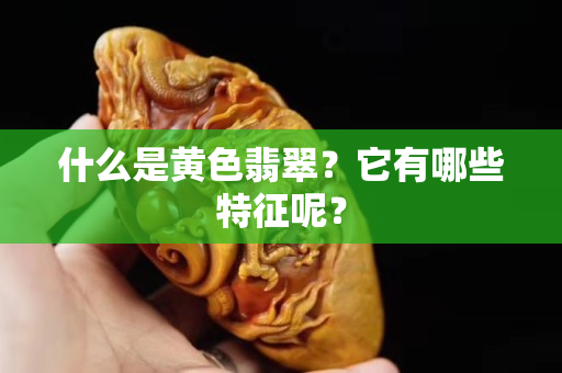 什么是黃色翡翠？它有哪些特征呢？