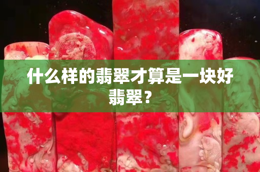 什么樣的翡翠才算是一塊好翡翠？