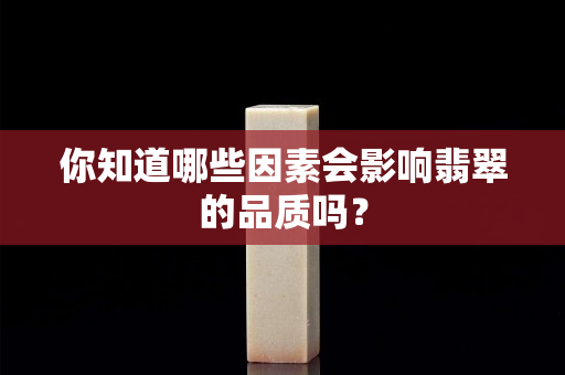 你知道哪些因素會(huì)影響翡翠的品質(zhì)嗎？