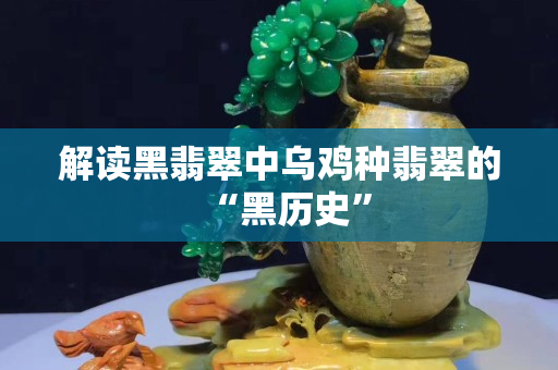 解讀黑翡翠中烏雞種翡翠的“黑歷史”
