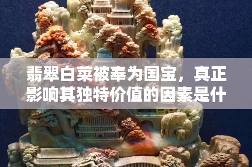 翡翠白菜被奉為國寶，真正影響其獨特價值的因素是什么