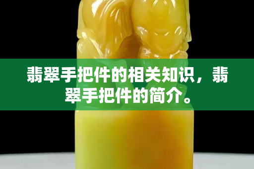 翡翠手把件的相關知識，翡翠手把件的簡介。