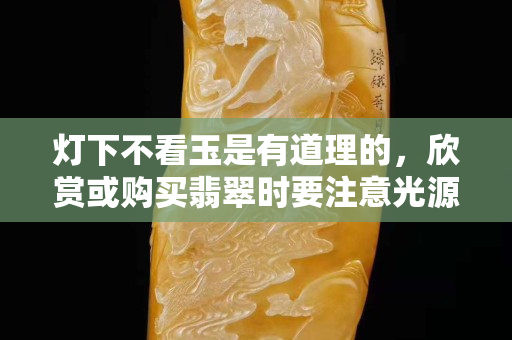 燈下不看玉是有道理的，欣賞或購買翡翠時要注意光源環境